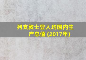 列支敦士登人均国内生产总值 (2017年)